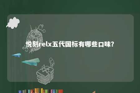 悦刻relx五代国标有哪些口味
？ 